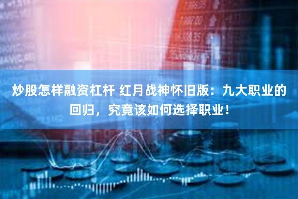 炒股怎样融资杠杆 红月战神怀旧版：九大职业的回归，究竟该如何选择职业！