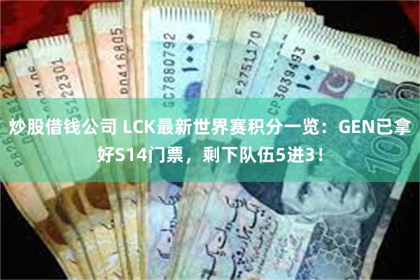 炒股借钱公司 LCK最新世界赛积分一览：GEN已拿好S14门票，剩下队伍5进3！