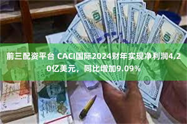前三配资平台 CACI国际2024财年实现净利润4.20亿美元，同比增加9.09%