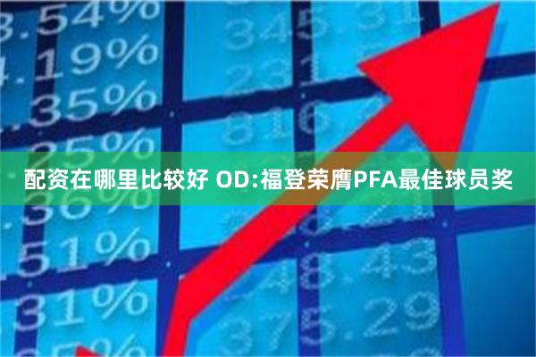 配资在哪里比较好 OD:福登荣膺PFA最佳球员奖