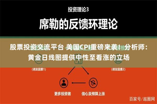 股票投资交流平台 美国CPI重磅来袭！分析师：黄金日线图提供中性至看涨的立场