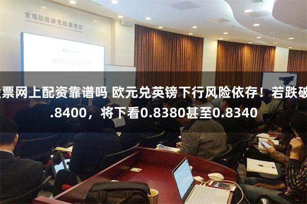 股票网上配资靠谱吗 欧元兑英镑下行风险依存！若跌破0.8400，将下看0.8380甚至0.8340