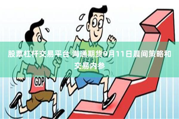 股票杠杆交易平台 海通期货9月11日晨间策略和交易内参