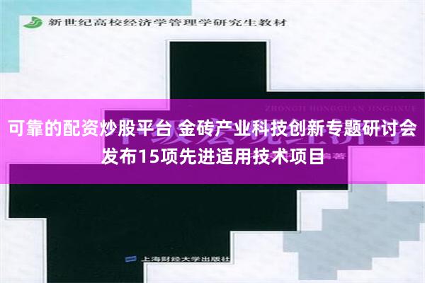 可靠的配资炒股平台 金砖产业科技创新专题研讨会发布15项先进适用技术项目