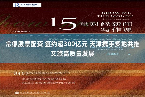常德股票配资 签约超300亿元 天津携手多地共推文旅高质量发展