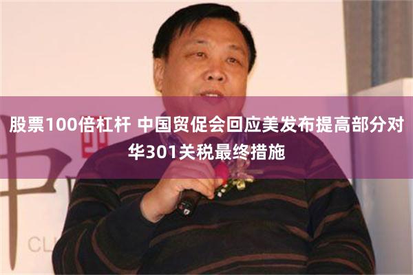 股票100倍杠杆 中国贸促会回应美发布提高部分对华301关税最终措施