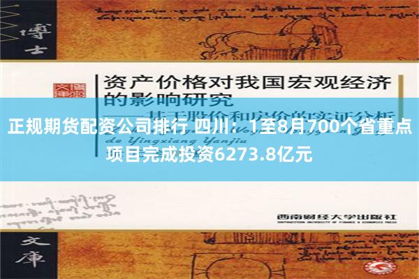 正规期货配资公司排行 四川：1至8月700个省重点项目完成投资6273.8亿元