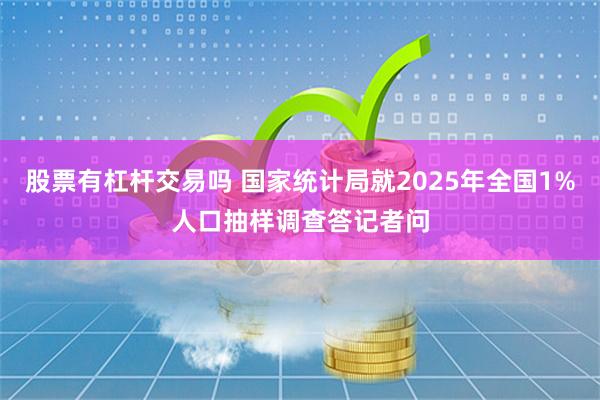 股票有杠杆交易吗 国家统计局就2025年全国1%人口抽样调查答记者问
