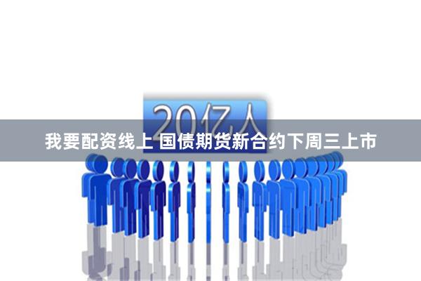 我要配资线上 国债期货新合约下周三上市