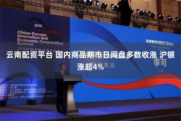 云南配资平台 国内商品期市日间盘多数收涨 沪银涨超4%
