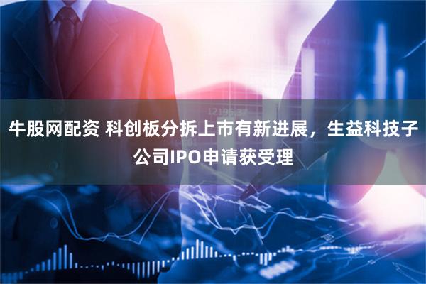 牛股网配资 科创板分拆上市有新进展，生益科技子公司IPO申请获受理