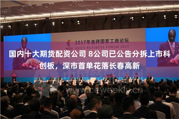 国内十大期货配资公司 8公司已公告分拆上市科创板，深市首单花落长春高新
