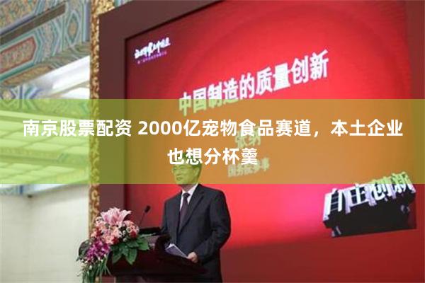南京股票配资 2000亿宠物食品赛道，本土企业也想分杯羹