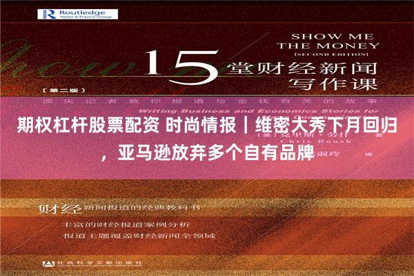 期权杠杆股票配资 时尚情报｜维密大秀下月回归，亚马逊放弃多个自有品牌