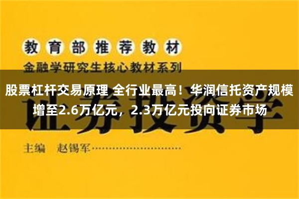 股票杠杆交易原理 全行业最高！华润信托资产规模增至2.6万亿元，2.3万亿元投向证券市场