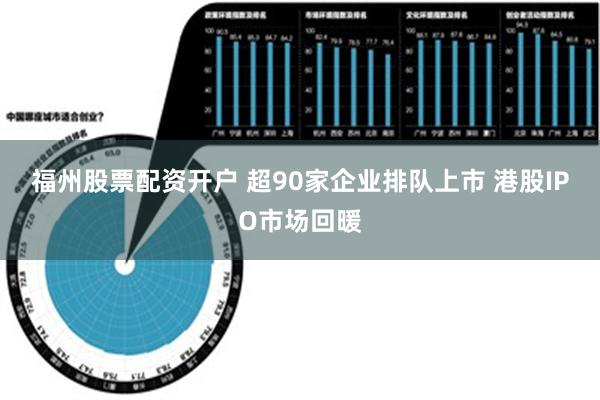 福州股票配资开户 超90家企业排队上市 港股IPO市场回暖