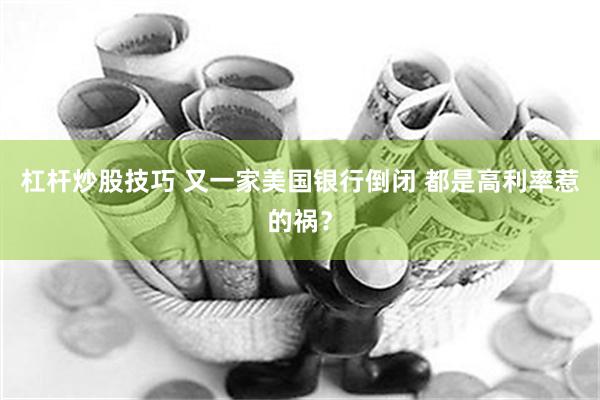 杠杆炒股技巧 又一家美国银行倒闭 都是高利率惹的祸？