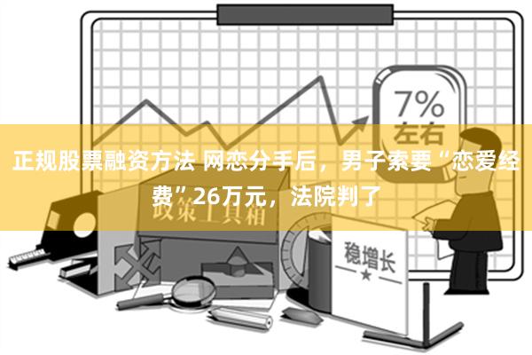 正规股票融资方法 网恋分手后，男子索要“恋爱经费”26万元，法院判了