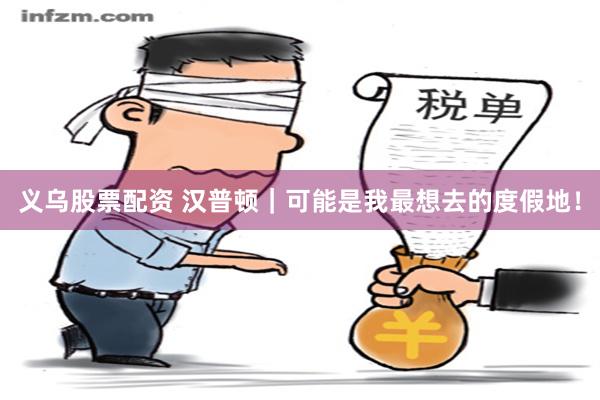 义乌股票配资 汉普顿｜可能是我最想去的度假地！