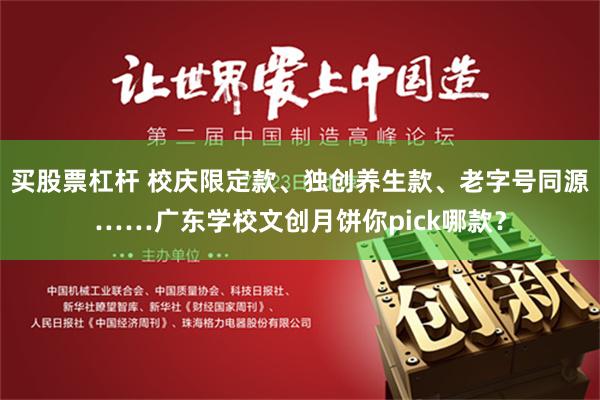 买股票杠杆 校庆限定款、独创养生款、老字号同源……广东学校文创月饼你pick哪款？