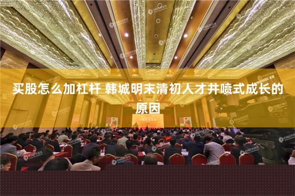 买股怎么加杠杆 韩城明末清初人才井喷式成长的原因
