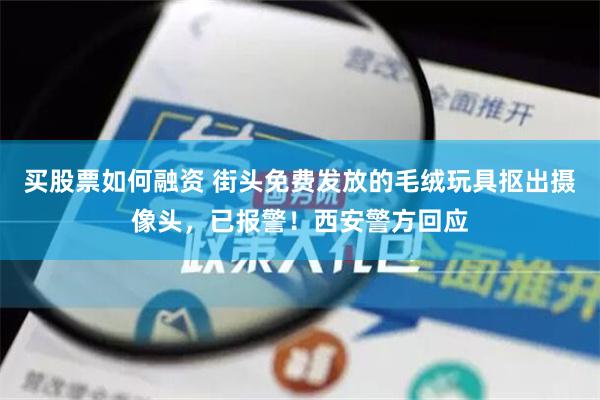 买股票如何融资 街头免费发放的毛绒玩具抠出摄像头，已报警！西安警方回应