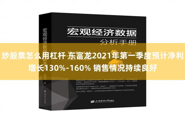 炒股票怎么用杠杆 东富龙2021年第一季度预计净利增长130%-160% 销售情况持续良好