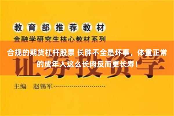 合规的期货杠杆股票 长胖不全是坏事，体重正常的成年人这么长肉反而更长寿！