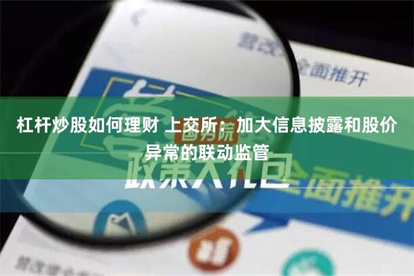杠杆炒股如何理财 上交所：加大信息披露和股价异常的联动监管