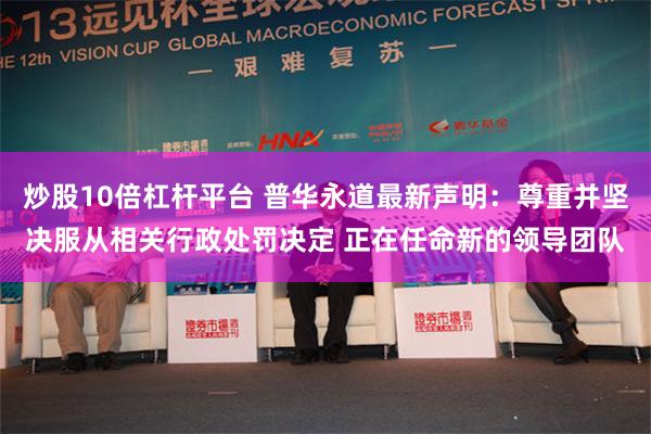 炒股10倍杠杆平台 普华永道最新声明：尊重并坚决服从相关行政处罚决定 正在任命新的领导团队