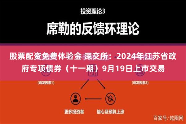 股票配资免费体验金 深交所：2024年江苏省政府专项债券（十一期）9月19日上市交易