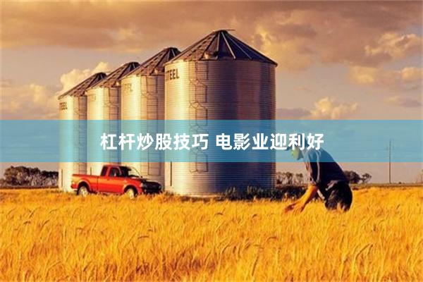 杠杆炒股技巧 电影业迎利好