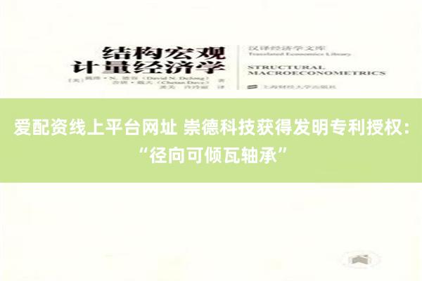 爱配资线上平台网址 崇德科技获得发明专利授权：“径向可倾瓦轴承”