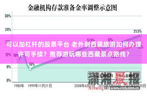 可以加杠杆的股票平台 老外到西藏旅游如何办理许可手续？推荐游玩哪些西藏景点路线？