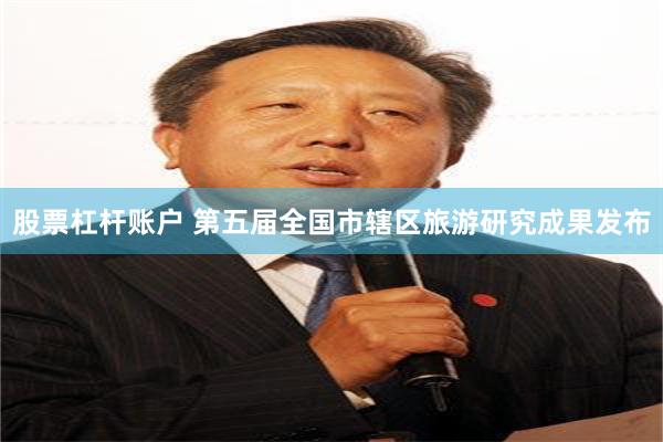 股票杠杆账户 第五届全国市辖区旅游研究成果发布
