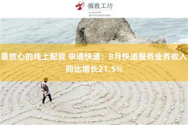 最放心的线上配资 申通快递：8月快递服务业务收入同比增长21.5%