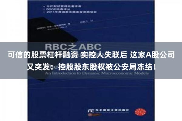 可信的股票杠杆融资 实控人失联后 这家A股公司又突发：控股股东股权被公安局冻结！