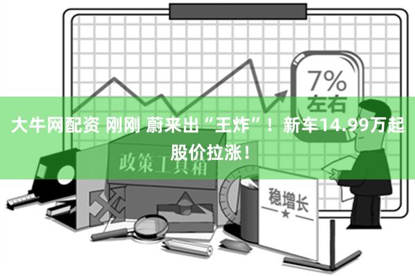 大牛网配资 刚刚 蔚来出“王炸”！新车14.99万起 股价拉涨！