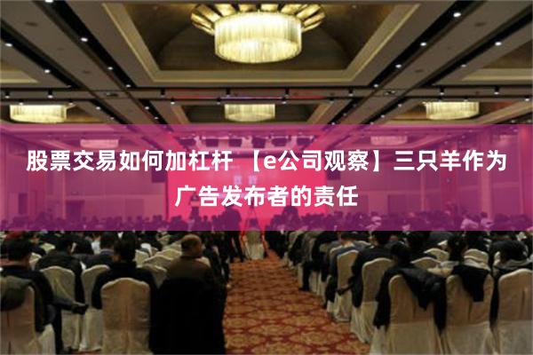 股票交易如何加杠杆 【e公司观察】三只羊作为广告发布者的责任