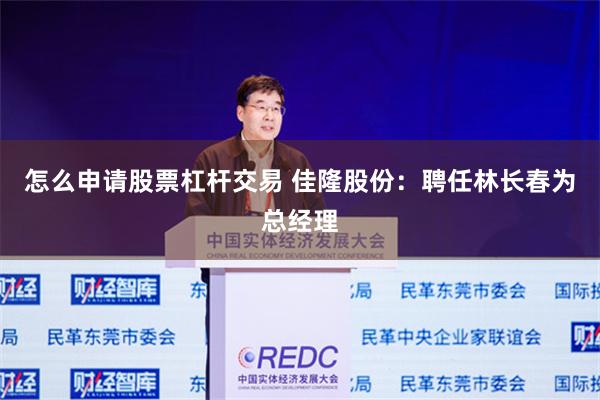 怎么申请股票杠杆交易 佳隆股份：聘任林长春为总经理