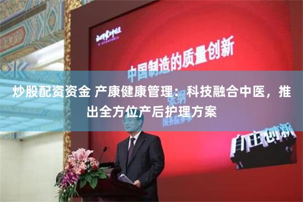 炒股配资资金 产康健康管理：科技融合中医，推出全方位产后护理方案