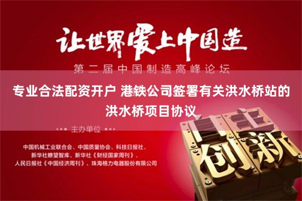 专业合法配资开户 港铁公司签署有关洪水桥站的洪水桥项目协议