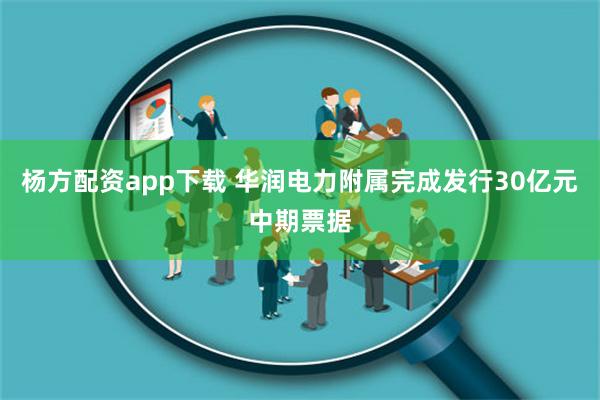 杨方配资app下载 华润电力附属完成发行30亿元中期票据