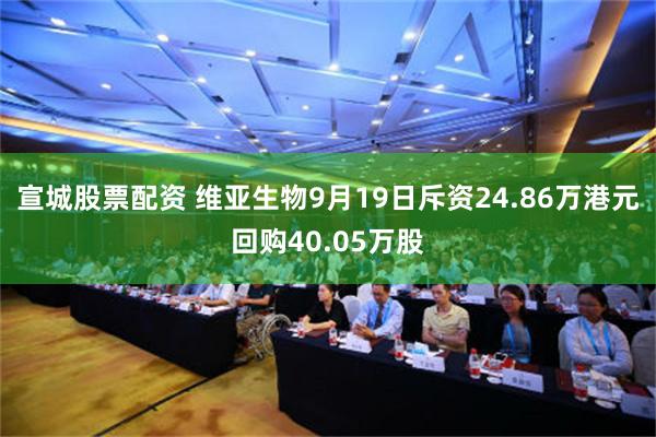 宣城股票配资 维亚生物9月19日斥资24.86万港元回购40.05万股