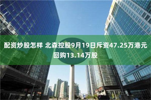 配资炒股怎样 北森控股9月19日斥资47.25万港元回购13.14万股