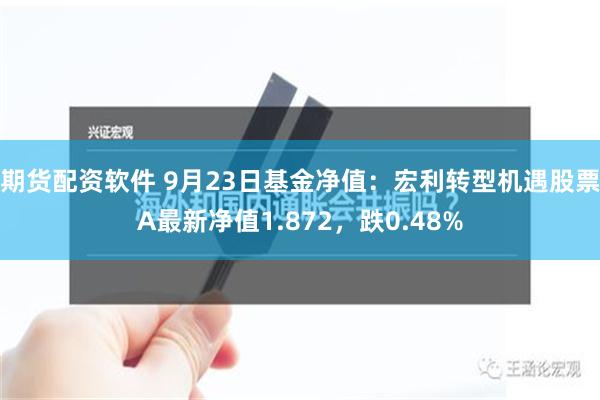 期货配资软件 9月23日基金净值：宏利转型机遇股票A最新净值1.872，跌0.48%