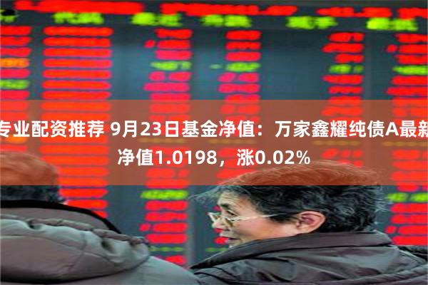 专业配资推荐 9月23日基金净值：万家鑫耀纯债A最新净值1.0198，涨0.02%