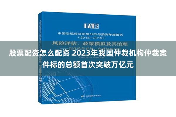 股票配资怎么配资 2023年我国仲裁机构仲裁案件标的总额首次突破万亿元