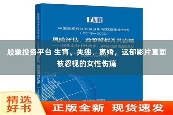 股票投资平台 生育、失独、离婚，这部影片直面被忽视的女性伤痛