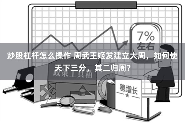 炒股杠杆怎么操作 周武王姬发建立大周，如何使天下三分，其二归周？